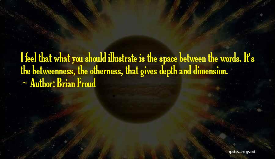 Brian Froud Quotes: I Feel That What You Should Illustrate Is The Space Between The Words. It's The Betweenness, The Otherness, That Gives