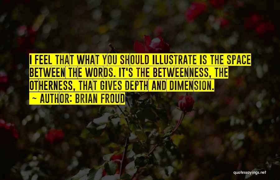 Brian Froud Quotes: I Feel That What You Should Illustrate Is The Space Between The Words. It's The Betweenness, The Otherness, That Gives