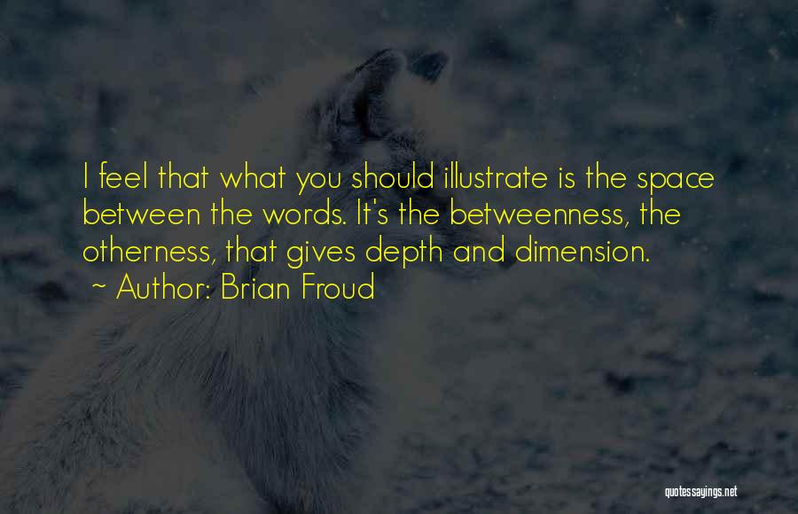 Brian Froud Quotes: I Feel That What You Should Illustrate Is The Space Between The Words. It's The Betweenness, The Otherness, That Gives