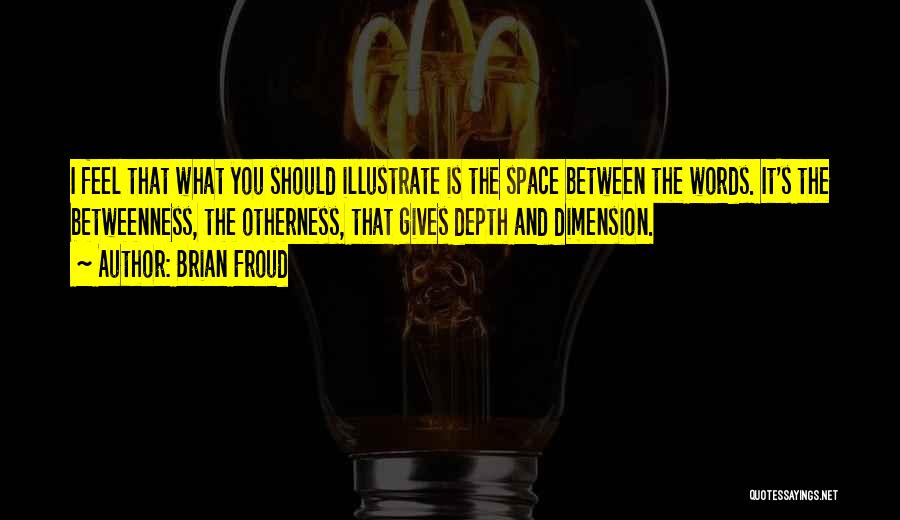 Brian Froud Quotes: I Feel That What You Should Illustrate Is The Space Between The Words. It's The Betweenness, The Otherness, That Gives