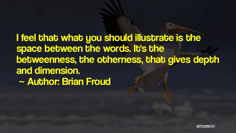 Brian Froud Quotes: I Feel That What You Should Illustrate Is The Space Between The Words. It's The Betweenness, The Otherness, That Gives