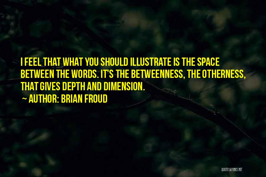 Brian Froud Quotes: I Feel That What You Should Illustrate Is The Space Between The Words. It's The Betweenness, The Otherness, That Gives