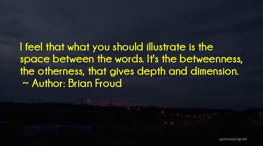 Brian Froud Quotes: I Feel That What You Should Illustrate Is The Space Between The Words. It's The Betweenness, The Otherness, That Gives