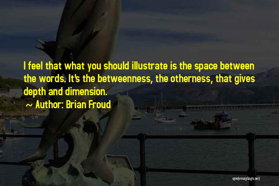 Brian Froud Quotes: I Feel That What You Should Illustrate Is The Space Between The Words. It's The Betweenness, The Otherness, That Gives