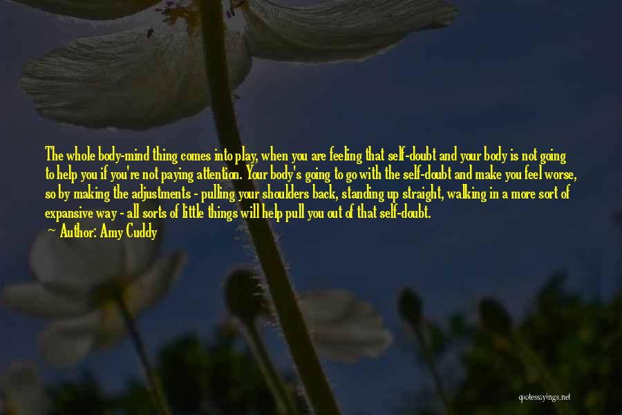 Amy Cuddy Quotes: The Whole Body-mind Thing Comes Into Play, When You Are Feeling That Self-doubt And Your Body Is Not Going To