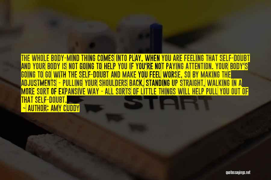 Amy Cuddy Quotes: The Whole Body-mind Thing Comes Into Play, When You Are Feeling That Self-doubt And Your Body Is Not Going To