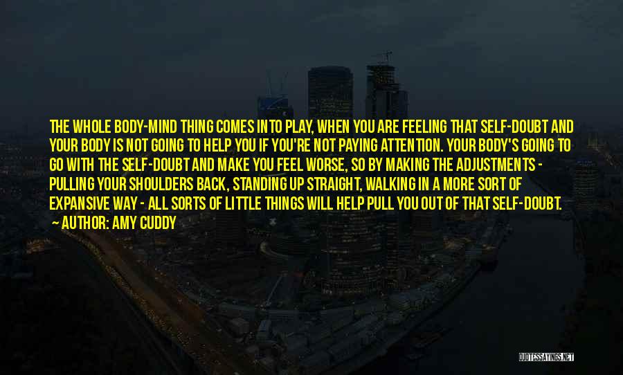 Amy Cuddy Quotes: The Whole Body-mind Thing Comes Into Play, When You Are Feeling That Self-doubt And Your Body Is Not Going To