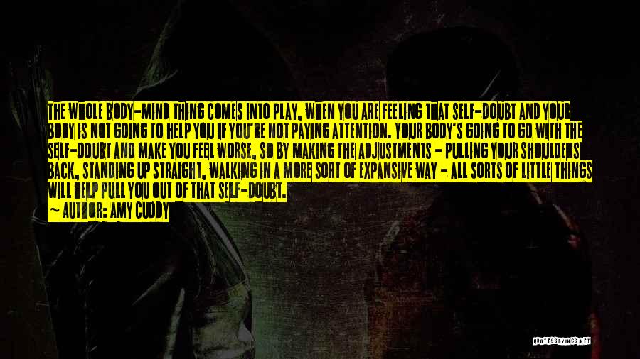 Amy Cuddy Quotes: The Whole Body-mind Thing Comes Into Play, When You Are Feeling That Self-doubt And Your Body Is Not Going To