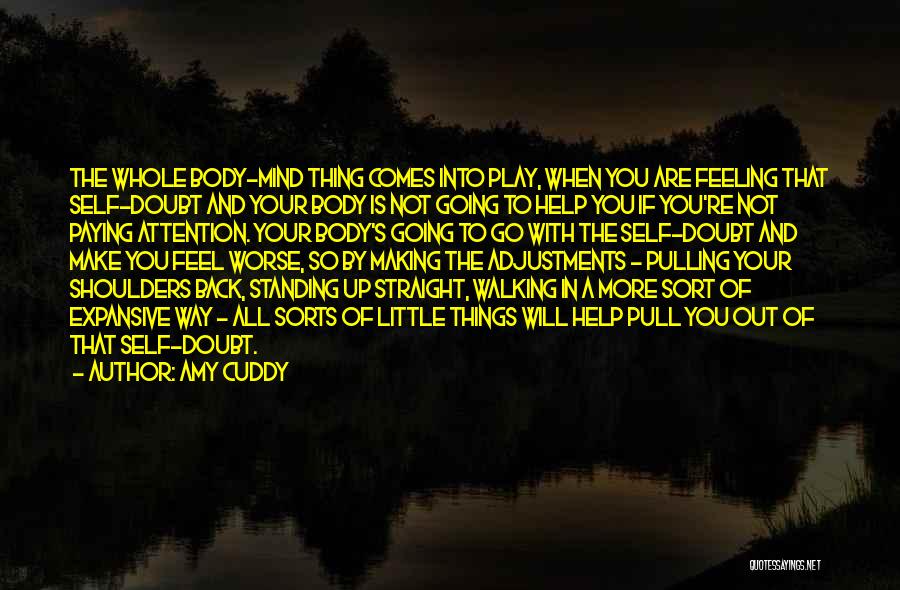 Amy Cuddy Quotes: The Whole Body-mind Thing Comes Into Play, When You Are Feeling That Self-doubt And Your Body Is Not Going To