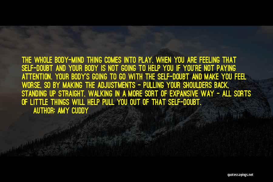 Amy Cuddy Quotes: The Whole Body-mind Thing Comes Into Play, When You Are Feeling That Self-doubt And Your Body Is Not Going To