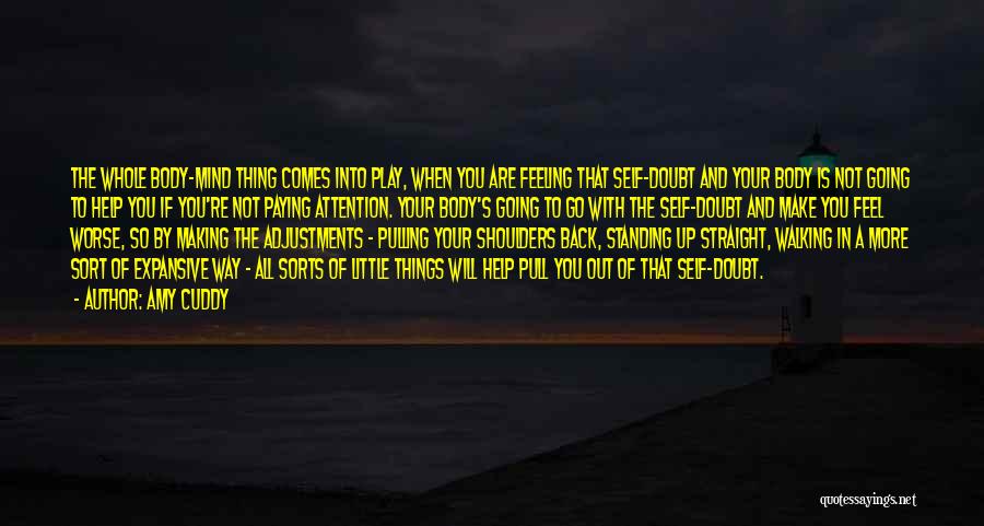 Amy Cuddy Quotes: The Whole Body-mind Thing Comes Into Play, When You Are Feeling That Self-doubt And Your Body Is Not Going To