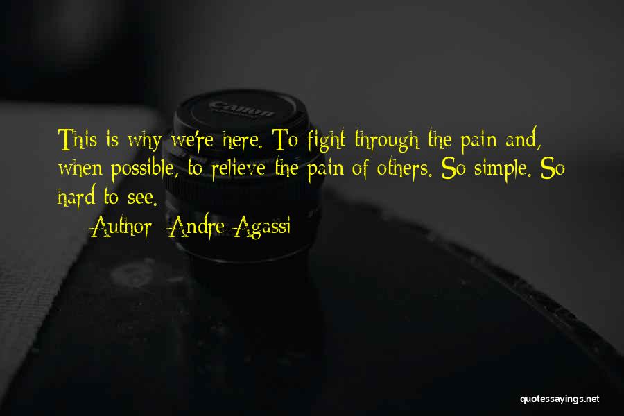 Andre Agassi Quotes: This Is Why We're Here. To Fight Through The Pain And, When Possible, To Relieve The Pain Of Others. So