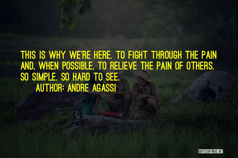 Andre Agassi Quotes: This Is Why We're Here. To Fight Through The Pain And, When Possible, To Relieve The Pain Of Others. So