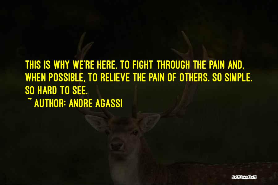 Andre Agassi Quotes: This Is Why We're Here. To Fight Through The Pain And, When Possible, To Relieve The Pain Of Others. So