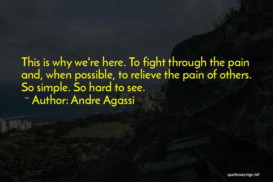 Andre Agassi Quotes: This Is Why We're Here. To Fight Through The Pain And, When Possible, To Relieve The Pain Of Others. So