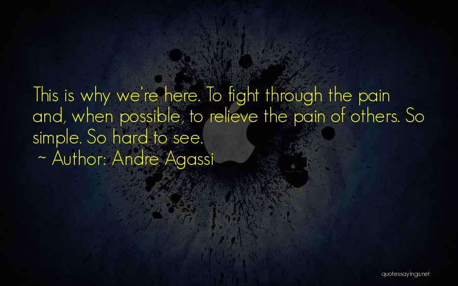 Andre Agassi Quotes: This Is Why We're Here. To Fight Through The Pain And, When Possible, To Relieve The Pain Of Others. So