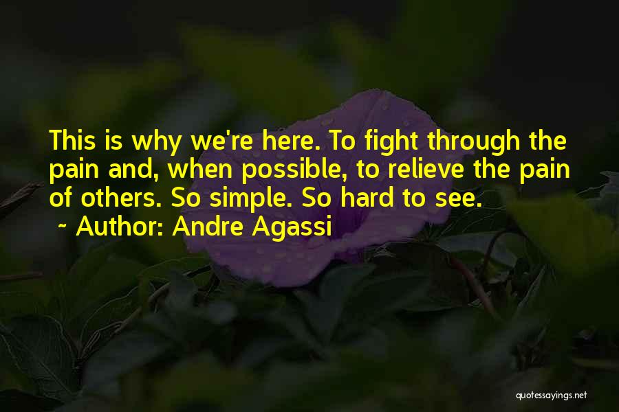 Andre Agassi Quotes: This Is Why We're Here. To Fight Through The Pain And, When Possible, To Relieve The Pain Of Others. So