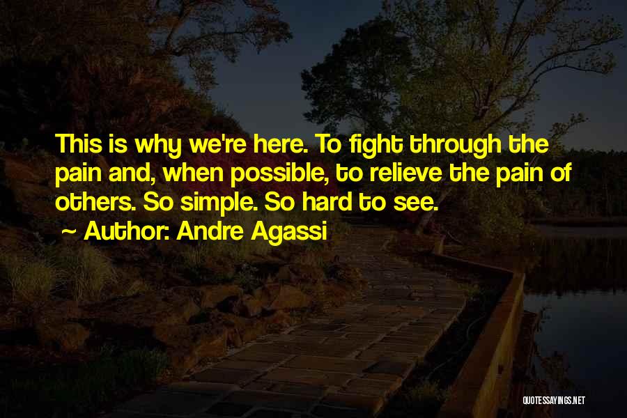 Andre Agassi Quotes: This Is Why We're Here. To Fight Through The Pain And, When Possible, To Relieve The Pain Of Others. So