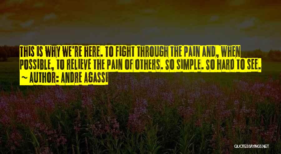 Andre Agassi Quotes: This Is Why We're Here. To Fight Through The Pain And, When Possible, To Relieve The Pain Of Others. So