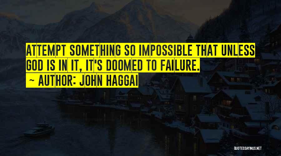 John Haggai Quotes: Attempt Something So Impossible That Unless God Is In It, It's Doomed To Failure.