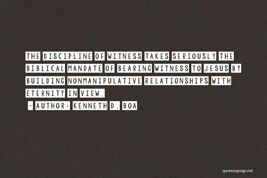 Kenneth D. Boa Quotes: The Discipline Of Witness Takes Seriously The Biblical Mandate Of Bearing Witness To Jesus By Building Nonmanipulative Relationships With Eternity