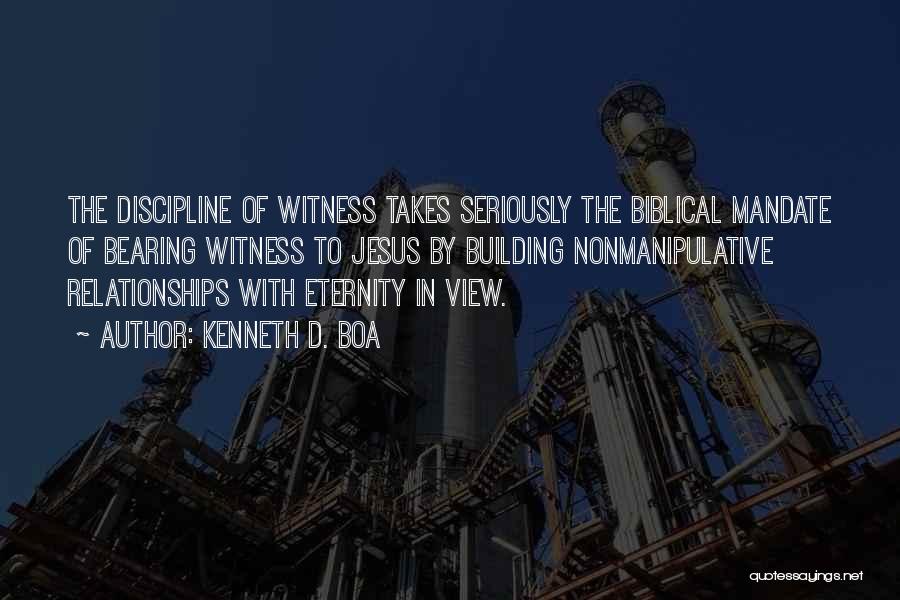 Kenneth D. Boa Quotes: The Discipline Of Witness Takes Seriously The Biblical Mandate Of Bearing Witness To Jesus By Building Nonmanipulative Relationships With Eternity
