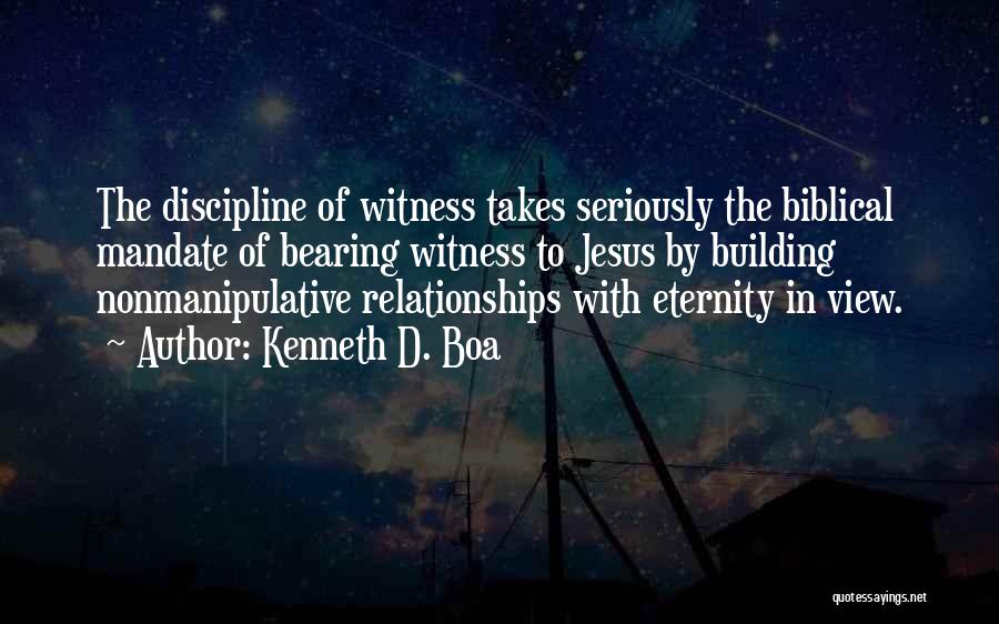 Kenneth D. Boa Quotes: The Discipline Of Witness Takes Seriously The Biblical Mandate Of Bearing Witness To Jesus By Building Nonmanipulative Relationships With Eternity