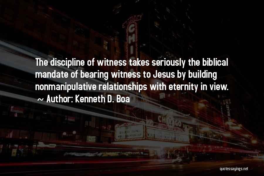 Kenneth D. Boa Quotes: The Discipline Of Witness Takes Seriously The Biblical Mandate Of Bearing Witness To Jesus By Building Nonmanipulative Relationships With Eternity