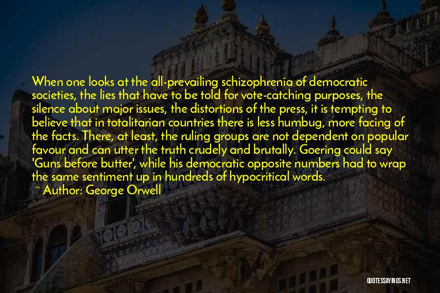 George Orwell Quotes: When One Looks At The All-prevailing Schizophrenia Of Democratic Societies, The Lies That Have To Be Told For Vote-catching Purposes,