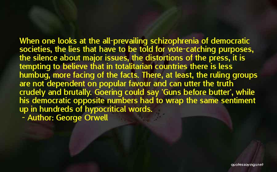 George Orwell Quotes: When One Looks At The All-prevailing Schizophrenia Of Democratic Societies, The Lies That Have To Be Told For Vote-catching Purposes,