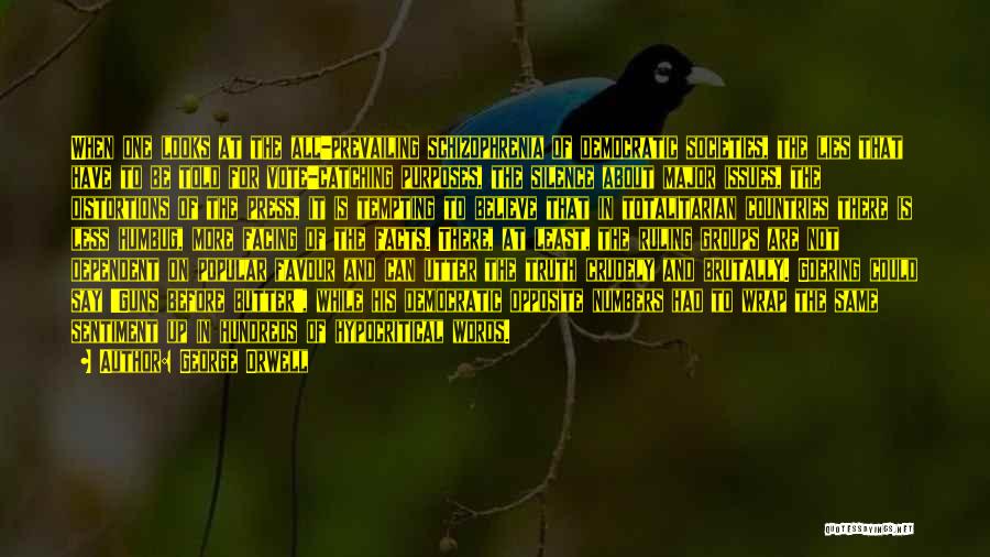 George Orwell Quotes: When One Looks At The All-prevailing Schizophrenia Of Democratic Societies, The Lies That Have To Be Told For Vote-catching Purposes,