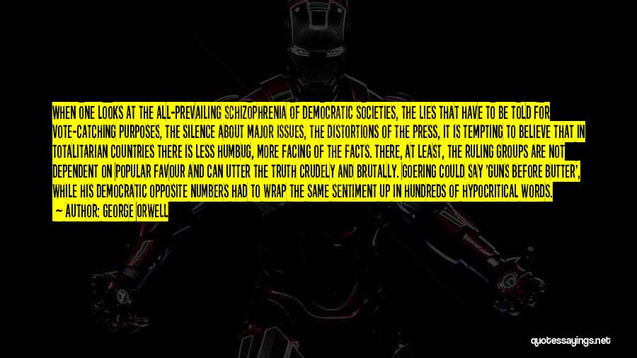 George Orwell Quotes: When One Looks At The All-prevailing Schizophrenia Of Democratic Societies, The Lies That Have To Be Told For Vote-catching Purposes,