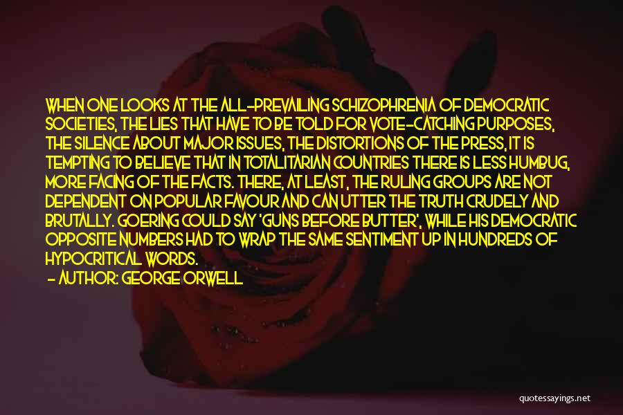 George Orwell Quotes: When One Looks At The All-prevailing Schizophrenia Of Democratic Societies, The Lies That Have To Be Told For Vote-catching Purposes,