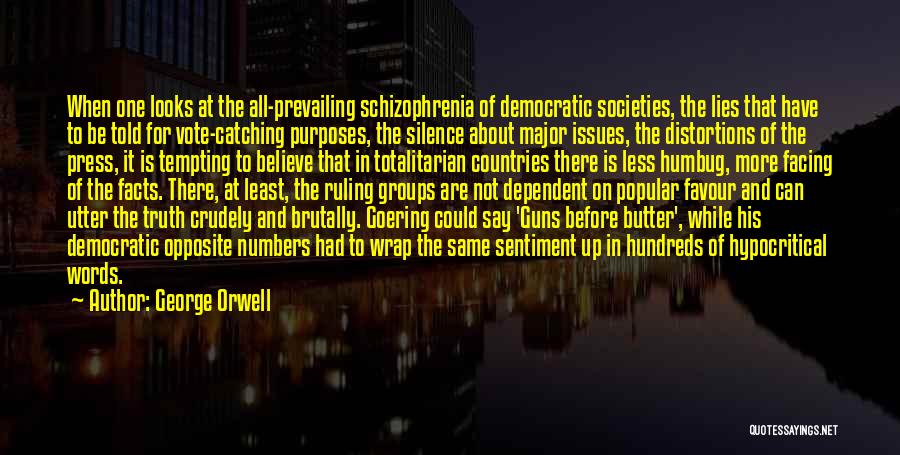 George Orwell Quotes: When One Looks At The All-prevailing Schizophrenia Of Democratic Societies, The Lies That Have To Be Told For Vote-catching Purposes,