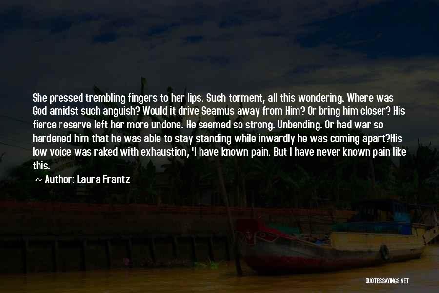 Laura Frantz Quotes: She Pressed Trembling Fingers To Her Lips. Such Torment, All This Wondering. Where Was God Amidst Such Anguish? Would It