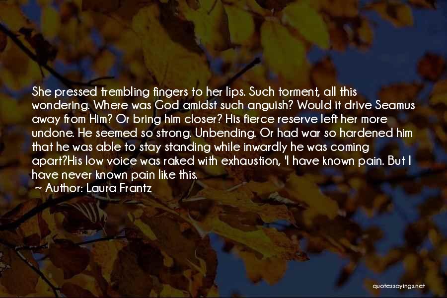 Laura Frantz Quotes: She Pressed Trembling Fingers To Her Lips. Such Torment, All This Wondering. Where Was God Amidst Such Anguish? Would It