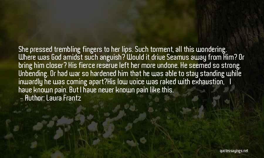 Laura Frantz Quotes: She Pressed Trembling Fingers To Her Lips. Such Torment, All This Wondering. Where Was God Amidst Such Anguish? Would It