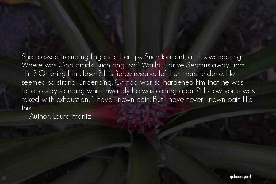 Laura Frantz Quotes: She Pressed Trembling Fingers To Her Lips. Such Torment, All This Wondering. Where Was God Amidst Such Anguish? Would It