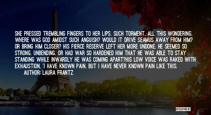 Laura Frantz Quotes: She Pressed Trembling Fingers To Her Lips. Such Torment, All This Wondering. Where Was God Amidst Such Anguish? Would It