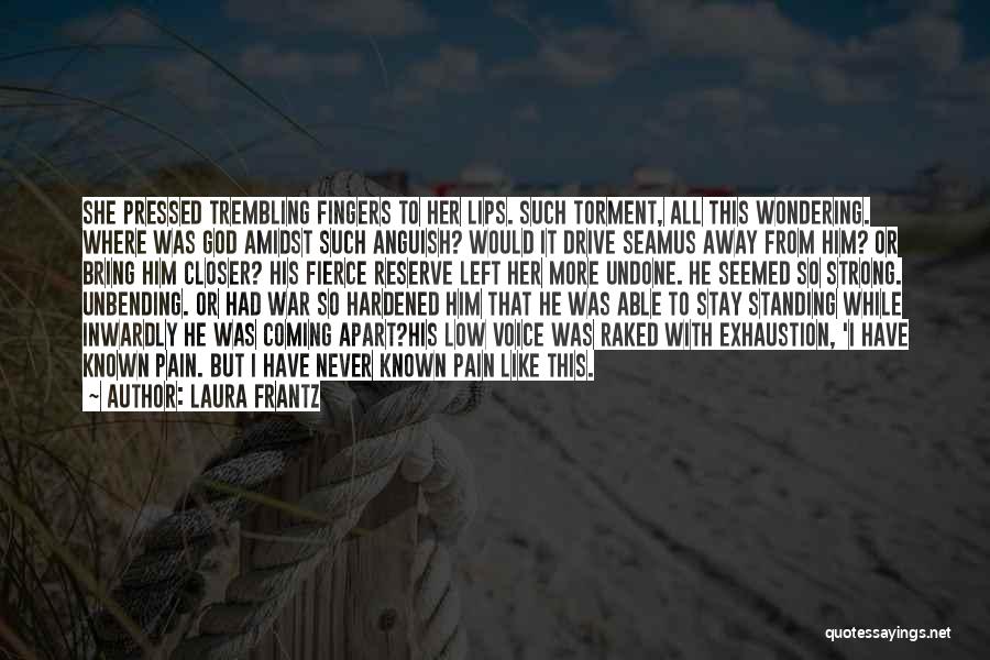 Laura Frantz Quotes: She Pressed Trembling Fingers To Her Lips. Such Torment, All This Wondering. Where Was God Amidst Such Anguish? Would It