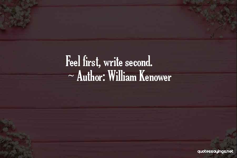 William Kenower Quotes: Feel First, Write Second.