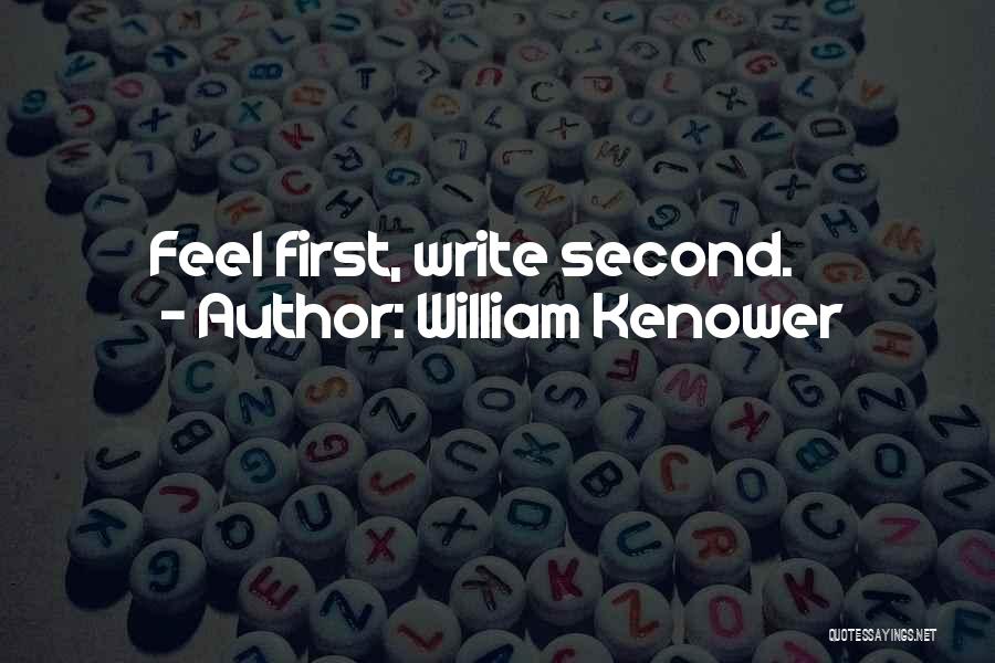 William Kenower Quotes: Feel First, Write Second.