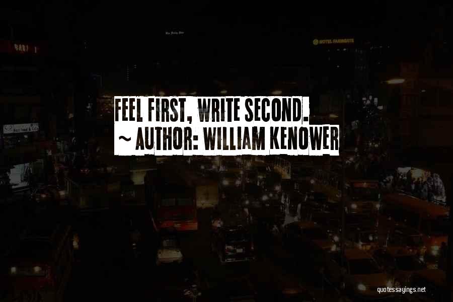 William Kenower Quotes: Feel First, Write Second.