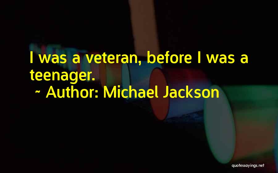 Michael Jackson Quotes: I Was A Veteran, Before I Was A Teenager.