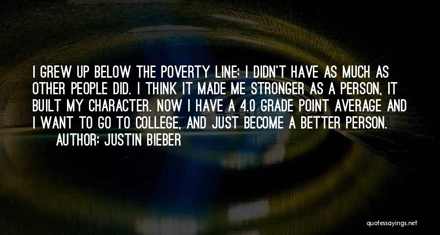 Justin Bieber Quotes: I Grew Up Below The Poverty Line; I Didn't Have As Much As Other People Did. I Think It Made