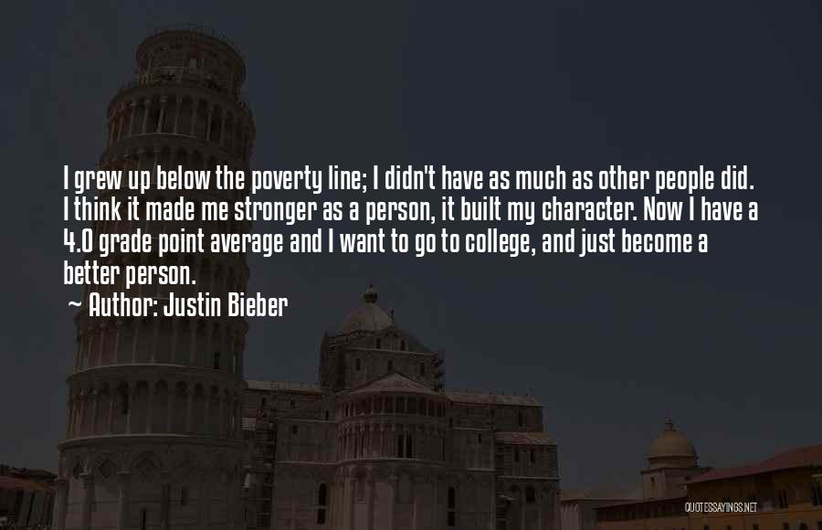 Justin Bieber Quotes: I Grew Up Below The Poverty Line; I Didn't Have As Much As Other People Did. I Think It Made