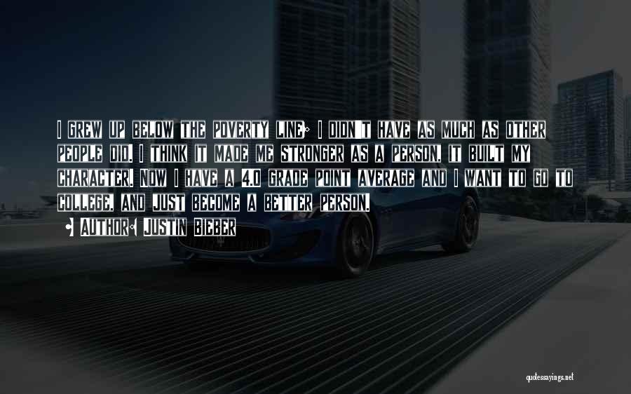 Justin Bieber Quotes: I Grew Up Below The Poverty Line; I Didn't Have As Much As Other People Did. I Think It Made