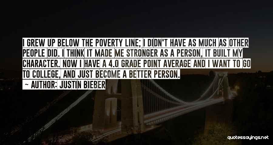 Justin Bieber Quotes: I Grew Up Below The Poverty Line; I Didn't Have As Much As Other People Did. I Think It Made