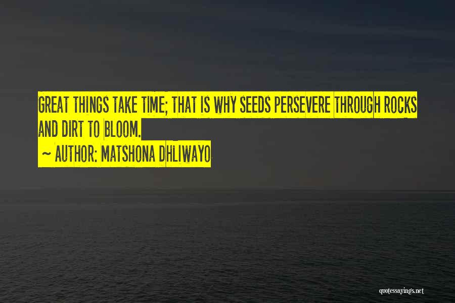 Matshona Dhliwayo Quotes: Great Things Take Time; That Is Why Seeds Persevere Through Rocks And Dirt To Bloom.