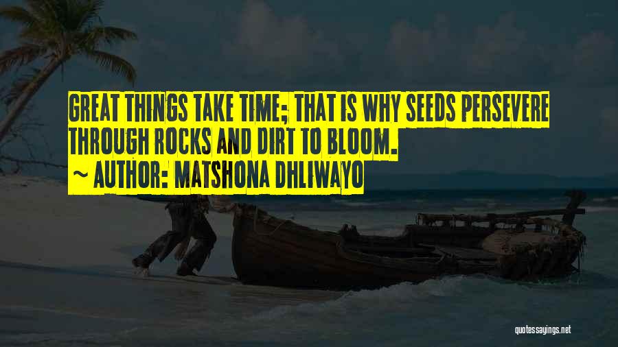 Matshona Dhliwayo Quotes: Great Things Take Time; That Is Why Seeds Persevere Through Rocks And Dirt To Bloom.